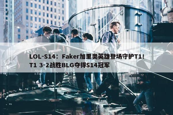 LOL-S14：Faker加里奥英雄登场守护T1！T1 3-2战胜BLG夺得S14冠军