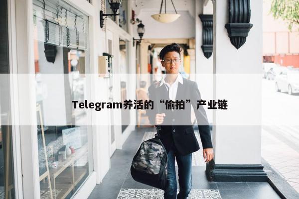 Telegram养活的“偷拍”产业链