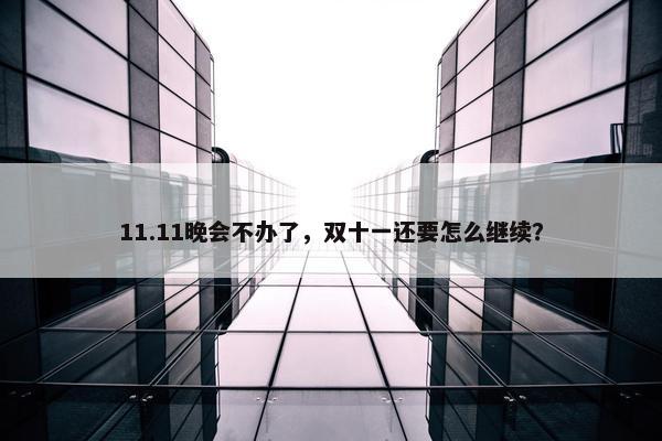 11.11晚会不办了，双十一还要怎么继续？