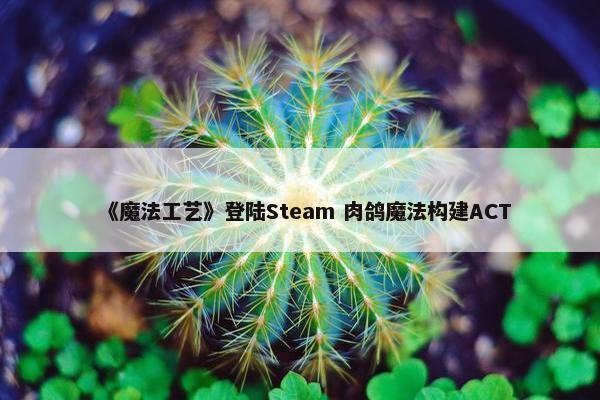 《魔法工艺》登陆Steam 肉鸽魔法构建ACT