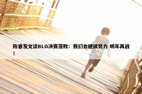 陈睿发文谈BLG决赛落败：我们会继续努力 明年再战！