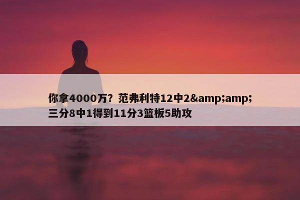 你拿4000万？范弗利特12中2&amp;三分8中1得到11分3篮板5助攻