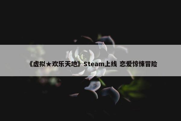 《虚拟★欢乐天地》Steam上线 恋爱惊悚冒险