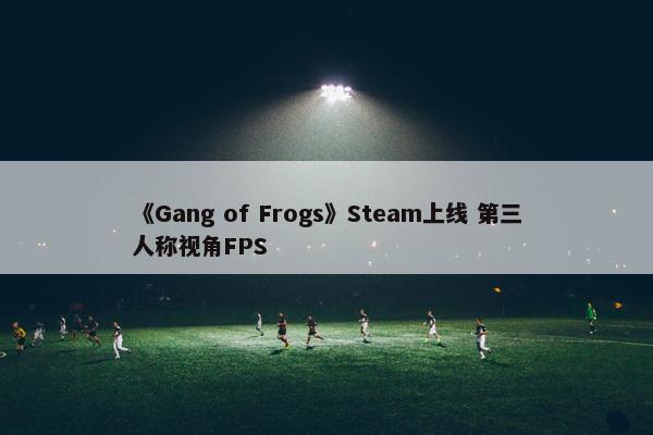 《Gang of Frogs》Steam上线 第三人称视角FPS