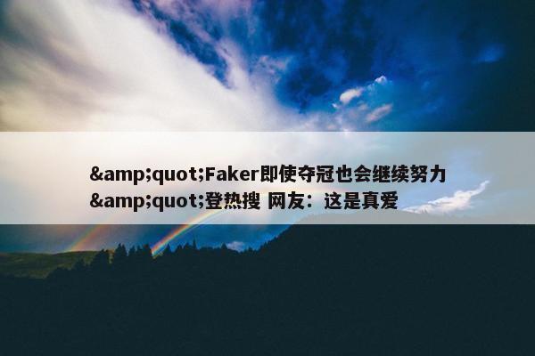 &quot;Faker即使夺冠也会继续努力&quot;登热搜 网友：这是真爱