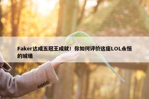 Faker达成五冠王成就！你如何评价这座LOL永恒的城墙