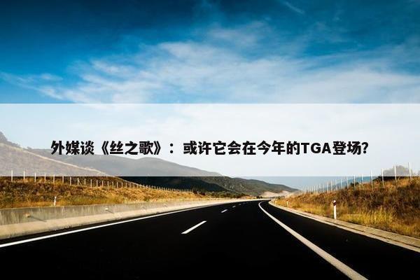 外媒谈《丝之歌》：或许它会在今年的TGA登场？