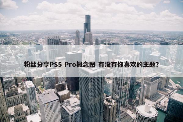 粉丝分享PS5 Pro概念图 有没有你喜欢的主题？