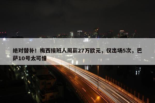 绝对替补！梅西接班人周薪27万欧元，仅出场5次，巴萨10号太可惜