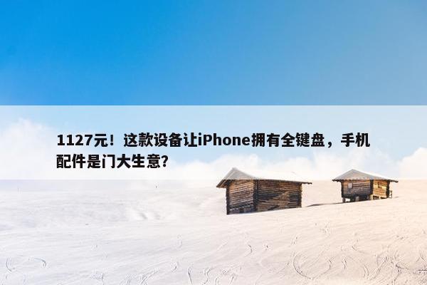 1127元！这款设备让iPhone拥有全键盘，手机配件是门大生意？