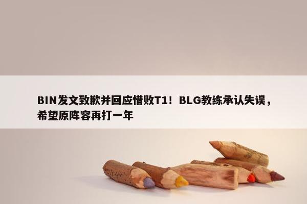 BIN发文致歉并回应惜败T1！BLG教练承认失误，希望原阵容再打一年