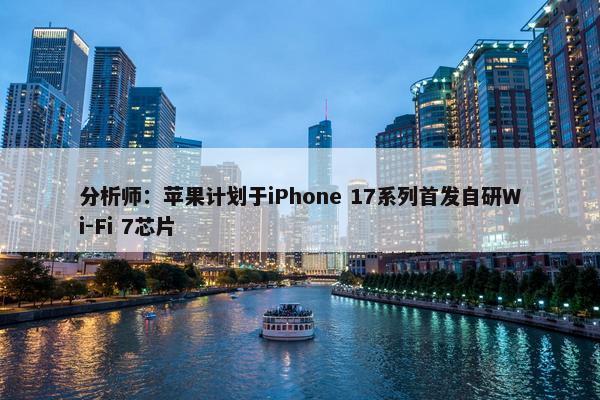 分析师：苹果计划于iPhone 17系列首发自研Wi-Fi 7芯片