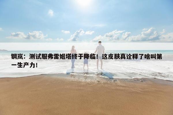 钢岚：测试服弗雷姬塔终于降临！这皮肤真诠释了啥叫第一生产力！