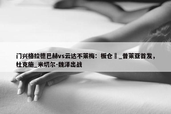 门兴格拉德巴赫vs云达不莱梅：板仓滉_普莱亚首发，杜克施_米切尔-魏泽出战