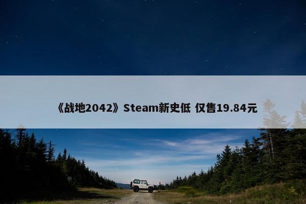 《战地2042》Steam新史低 仅售19.84元