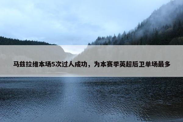 马兹拉维本场5次过人成功，为本赛季英超后卫单场最多