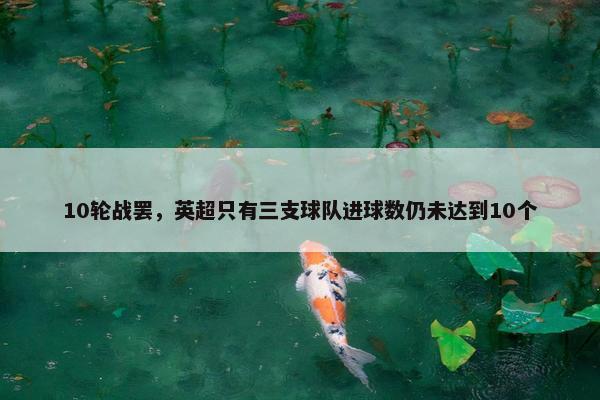 10轮战罢，英超只有三支球队进球数仍未达到10个