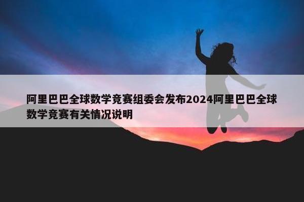 阿里巴巴全球数学竞赛组委会发布2024阿里巴巴全球数学竞赛有关情况说明