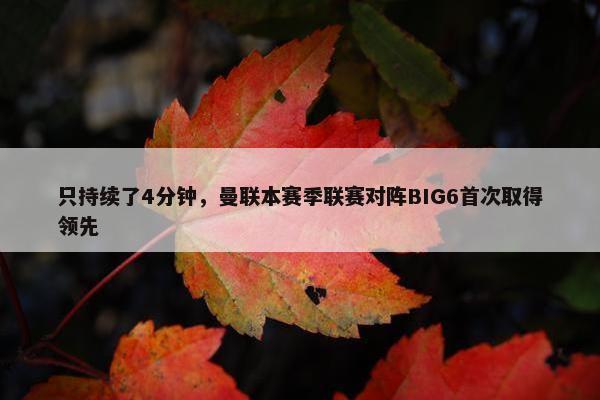 只持续了4分钟，曼联本赛季联赛对阵BIG6首次取得领先