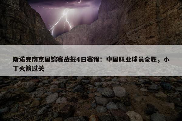 斯诺克南京国锦赛战报4日赛程：中国职业球员全胜，小丁火箭过关