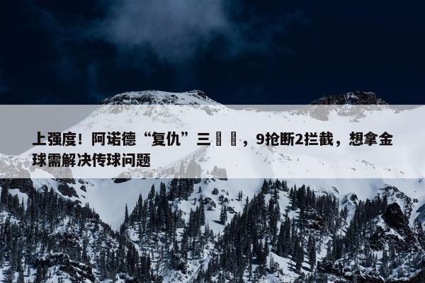 上强度！阿诺德“复仇”三笘薫，9抢断2拦截，想拿金球需解决传球问题