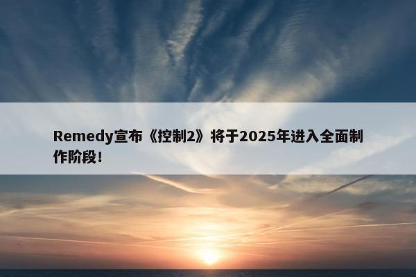 Remedy宣布《控制2》将于2025年进入全面制作阶段！