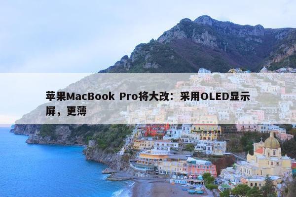 苹果MacBook Pro将大改：采用OLED显示屏，更薄