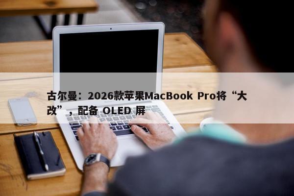 古尔曼：2026款苹果MacBook Pro将“大改”，配备 OLED 屏