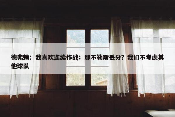 德弗赖：我喜欢连续作战；那不勒斯丢分？我们不考虑其他球队