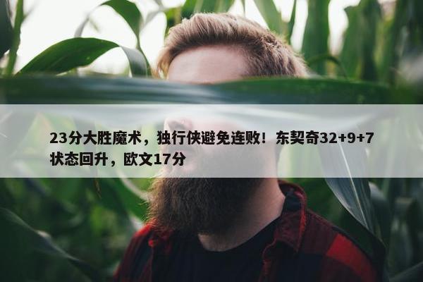 23分大胜魔术，独行侠避免连败！东契奇32+9+7状态回升，欧文17分