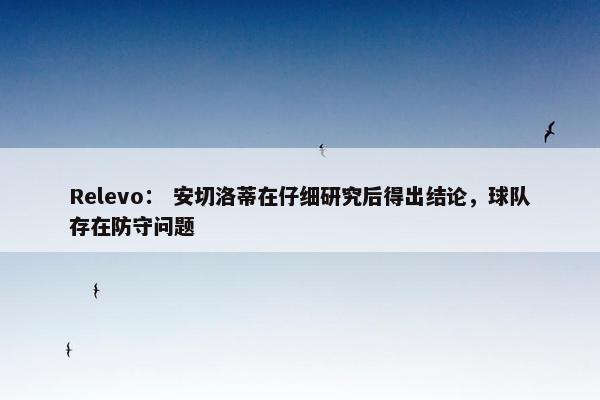 Relevo： 安切洛蒂在仔细研究后得出结论，球队存在防守问题