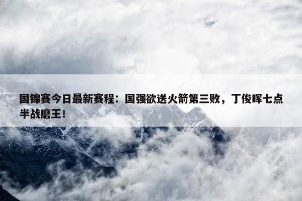 国锦赛今日最新赛程：国强欲送火箭第三败，丁俊晖七点半战磨王！