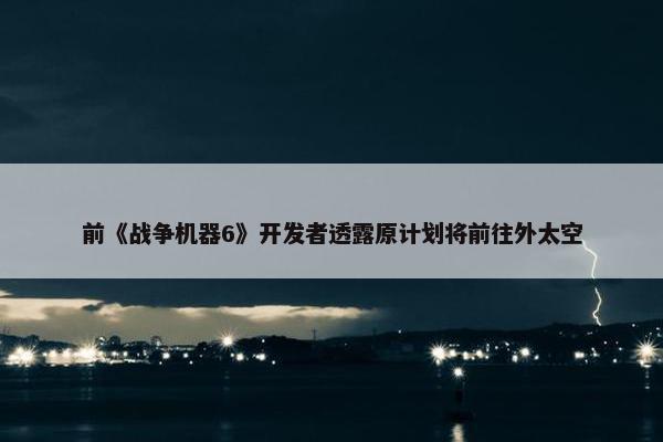 前《战争机器6》开发者透露原计划将前往外太空