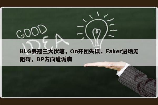 BLG丢冠三大伏笔，On开团失误，Faker进场无阻碍，BP方向遭诟病