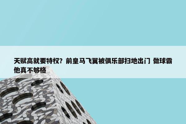 天赋高就要特权？前皇马飞翼被俱乐部扫地出门 做球霸他真不够格