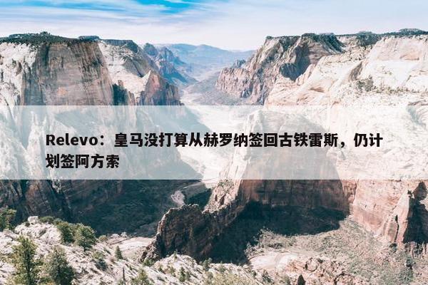 Relevo：皇马没打算从赫罗纳签回古铁雷斯，仍计划签阿方索