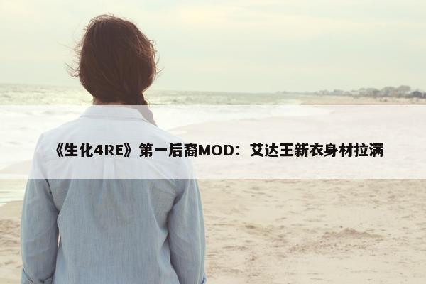 《生化4RE》第一后裔MOD：艾达王新衣身材拉满